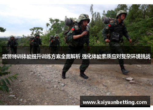 武警特训体能提升训练方案全面解析 强化体能素质应对复杂环境挑战